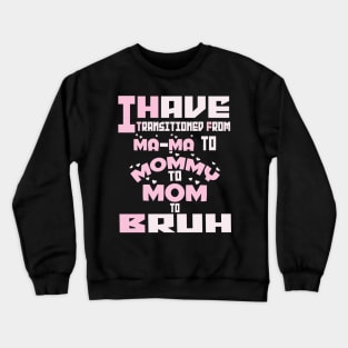 I HAVE TRANSITIONED FROM MA-MA TO MOMMY TO MOM TO BRUH Crewneck Sweatshirt
